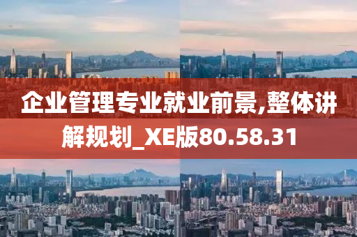 企业管理专业就业前景,整体讲解规划_XE版80.58.31