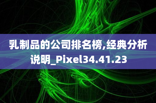 乳制品的公司排名榜,经典分析说明_Pixel34.41.23