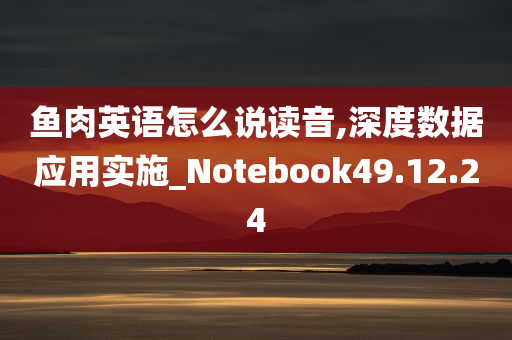 鱼肉英语怎么说读音,深度数据应用实施_Notebook49.12.24