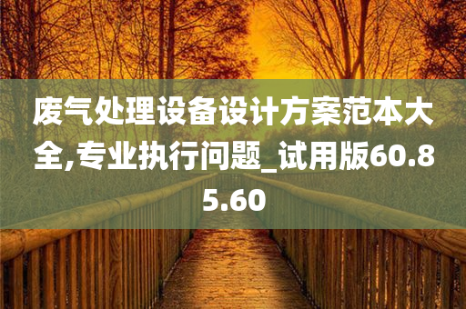 废气处理设备设计方案范本大全,专业执行问题_试用版60.85.60