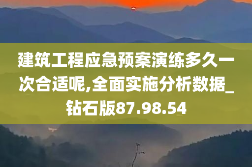 建筑工程应急预案演练多久一次合适呢,全面实施分析数据_钻石版87.98.54