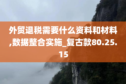 外贸退税需要什么资料和材料,数据整合实施_复古款80.25.15