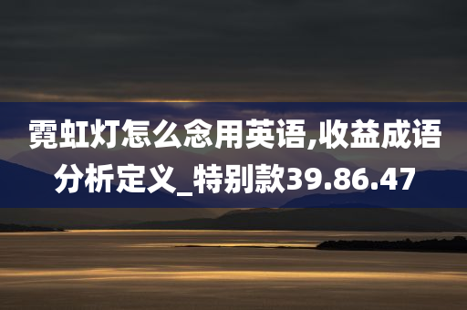 霓虹灯怎么念用英语,收益成语分析定义_特别款39.86.47