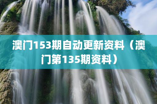 澳门153期自动更新资料（澳门第135期资料）