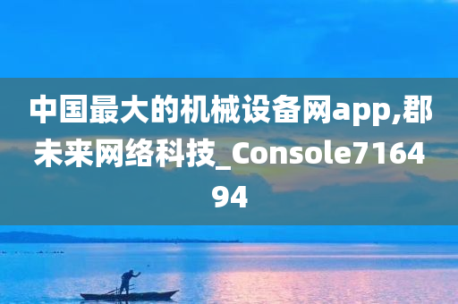 中国最大的机械设备网app,郡未来网络科技_Console716494