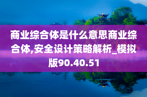 商业综合体是什么意思商业综合体,安全设计策略解析_模拟版90.40.51