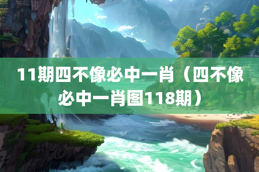 11期四不像必中一肖（四不像必中一肖图118期）