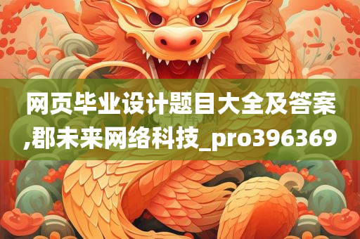 网页毕业设计题目大全及答案,郡未来网络科技_pro396369