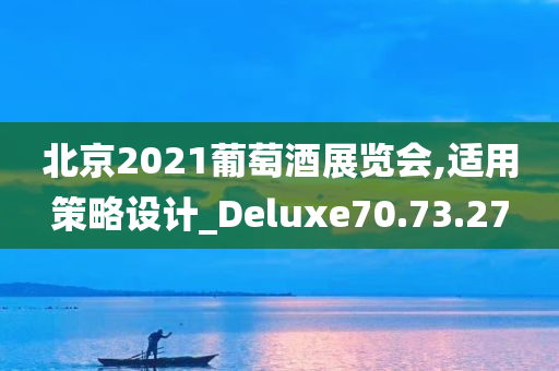 北京2021葡萄酒展览会,适用策略设计_Deluxe70.73.27