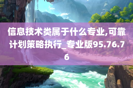 信息技术类属于什么专业,可靠计划策略执行_专业版95.76.76