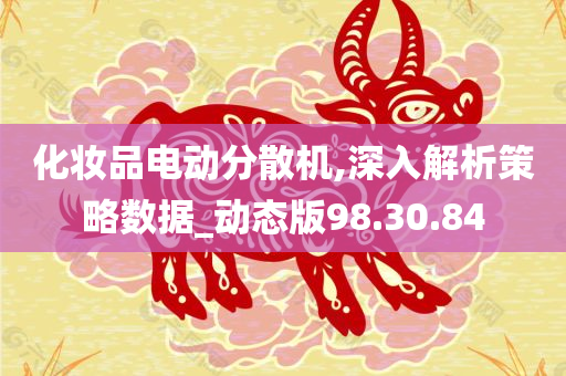 化妆品电动分散机,深入解析策略数据_动态版98.30.84