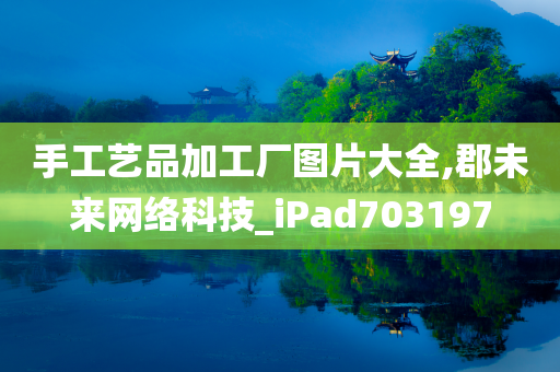 手工艺品加工厂图片大全,郡未来网络科技_iPad703197