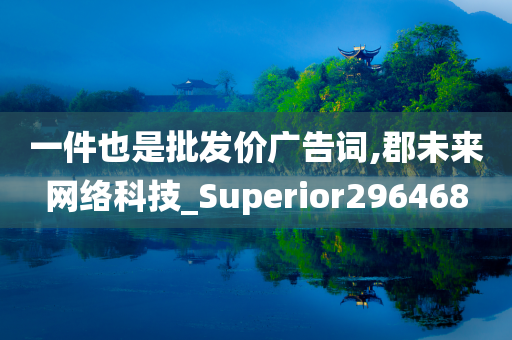 一件也是批发价广告词,郡未来网络科技_Superior296468