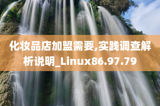 化妆品店加盟需要,实践调查解析说明_Linux86.97.79