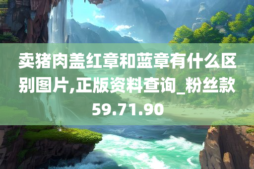 卖猪肉盖红章和蓝章有什么区别图片,正版资料查询_粉丝款59.71.90