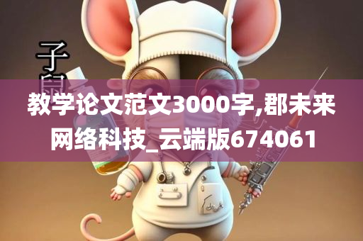 教学论文范文3000字,郡未来网络科技_云端版674061