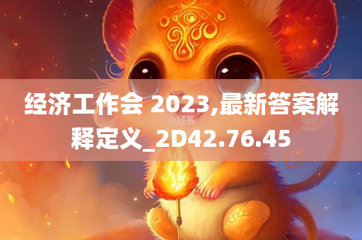 经济工作会 2023,最新答案解释定义_2D42.76.45