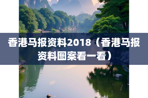 香港马报资料2018（香港马报资料图案看一看）