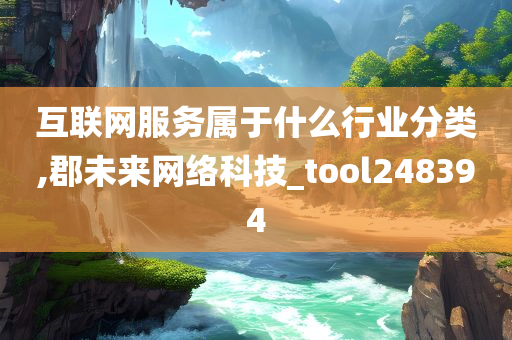 互联网服务属于什么行业分类,郡未来网络科技_tool248394