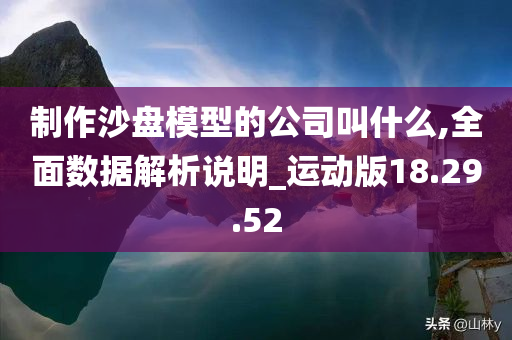 制作沙盘模型的公司叫什么,全面数据解析说明_运动版18.29.52