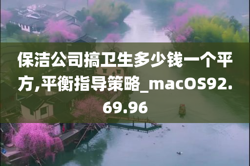 保洁公司搞卫生多少钱一个平方,平衡指导策略_macOS92.69.96