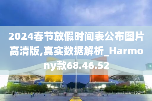 2024春节放假时间表公布图片高清版,真实数据解析_Harmony款68.46.52