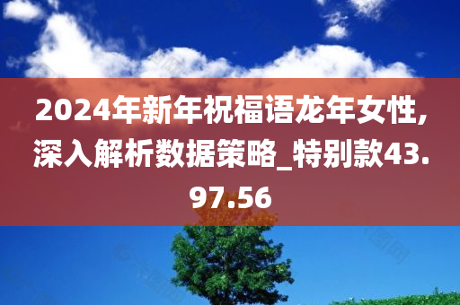 2024年新年祝福语龙年女性,深入解析数据策略_特别款43.97.56