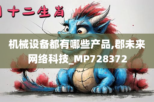 机械设备都有哪些产品,郡未来网络科技_MP728372