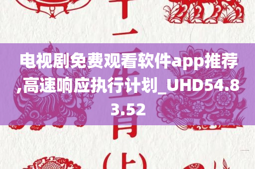 电视剧免费观看软件app推荐,高速响应执行计划_UHD54.83.52