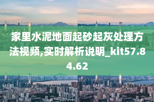 家里水泥地面起砂起灰处理方法视频,实时解析说明_kit57.84.62