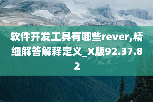 软件开发工具有哪些rever,精细解答解释定义_X版92.37.82