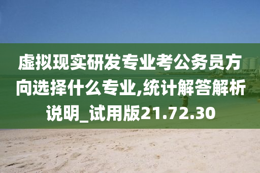 虚拟现实研发专业考公务员方向选择什么专业,统计解答解析说明_试用版21.72.30