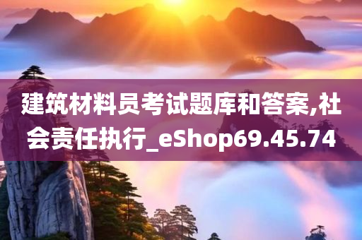 建筑材料员考试题库和答案,社会责任执行_eShop69.45.74