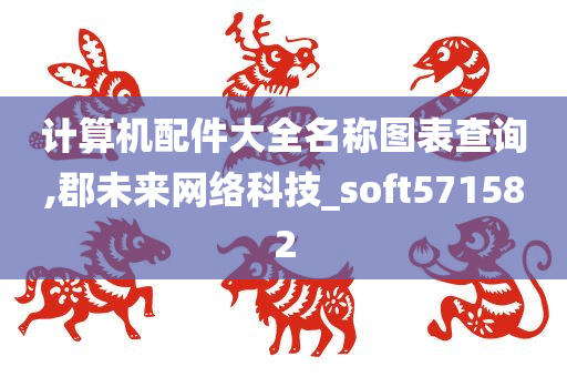 计算机配件大全名称图表查询,郡未来网络科技_soft571582