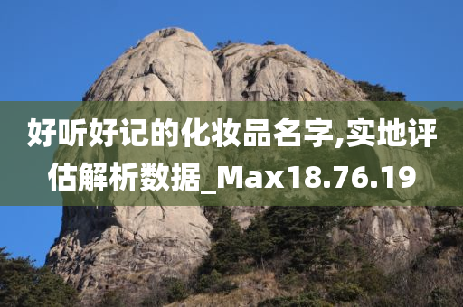 好听好记的化妆品名字,实地评估解析数据_Max18.76.19