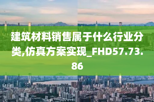 建筑材料销售属于什么行业分类,仿真方案实现_FHD57.73.86