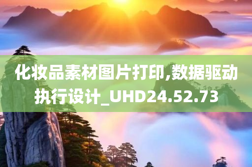 化妆品素材图片打印,数据驱动执行设计_UHD24.52.73