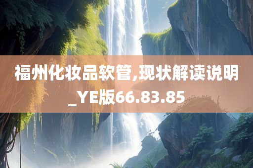 福州化妆品软管,现状解读说明_YE版66.83.85