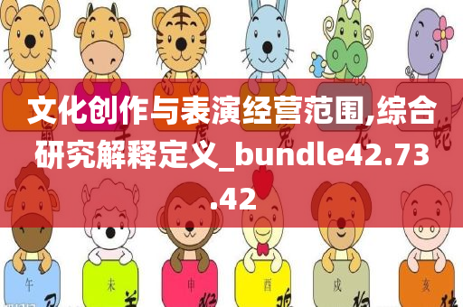 文化创作与表演经营范围,综合研究解释定义_bundle42.73.42