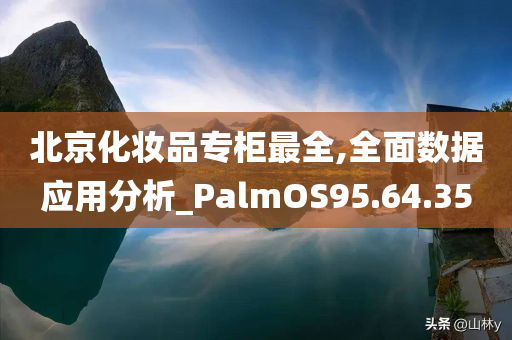 北京化妆品专柜最全,全面数据应用分析_PalmOS95.64.35