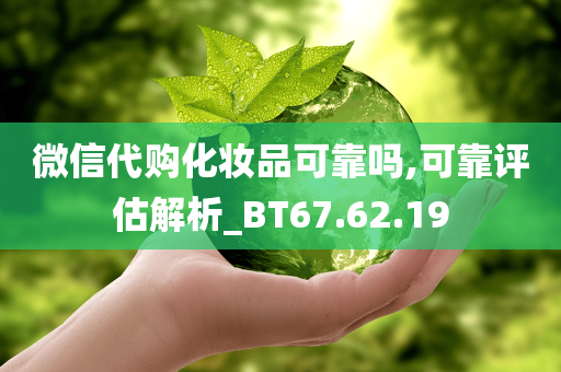 微信代购化妆品可靠吗,可靠评估解析_BT67.62.19