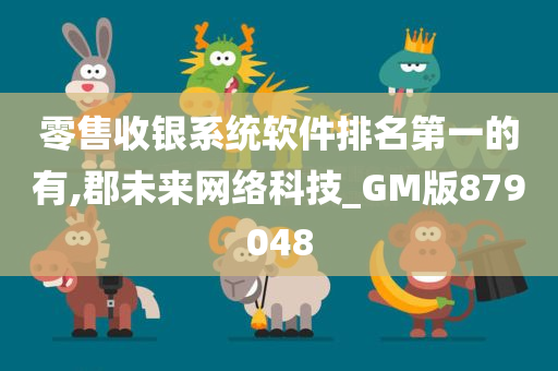 零售收银系统软件排名第一的有,郡未来网络科技_GM版879048