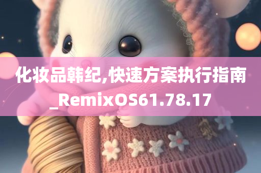 化妆品韩纪,快速方案执行指南_RemixOS61.78.17