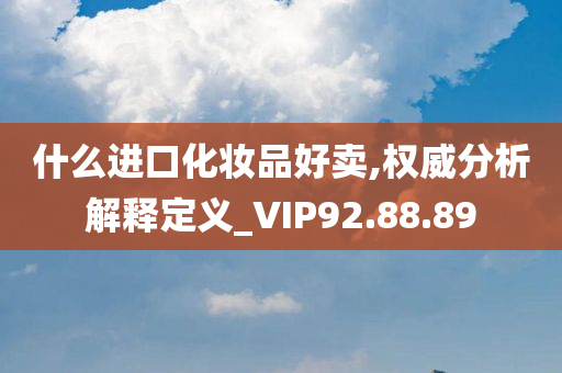 什么进口化妆品好卖,权威分析解释定义_VIP92.88.89