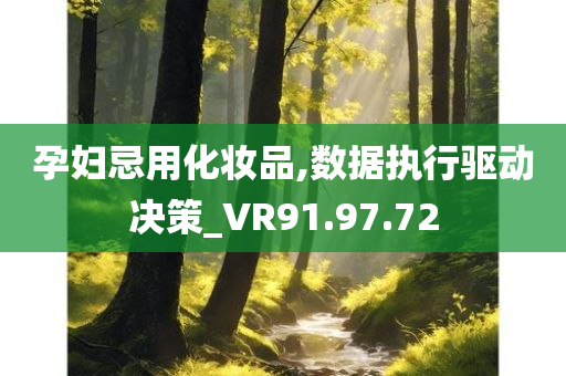 孕妇忌用化妆品,数据执行驱动决策_VR91.97.72