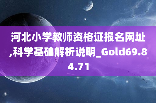 河北小学教师资格证报名网址,科学基础解析说明_Gold69.84.71