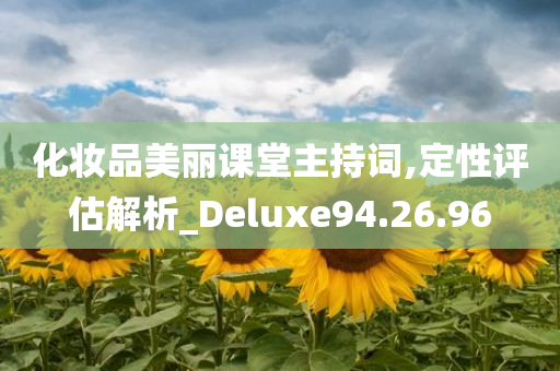 化妆品美丽课堂主持词,定性评估解析_Deluxe94.26.96