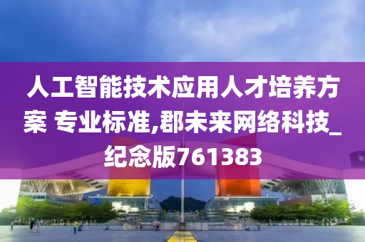 人工智能技术应用人才培养方案 专业标准,郡未来网络科技_纪念版761383