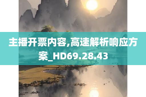 主播开票内容,高速解析响应方案_HD69.28.43