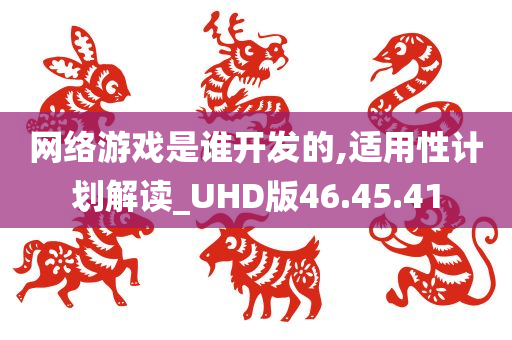 网络游戏是谁开发的,适用性计划解读_UHD版46.45.41